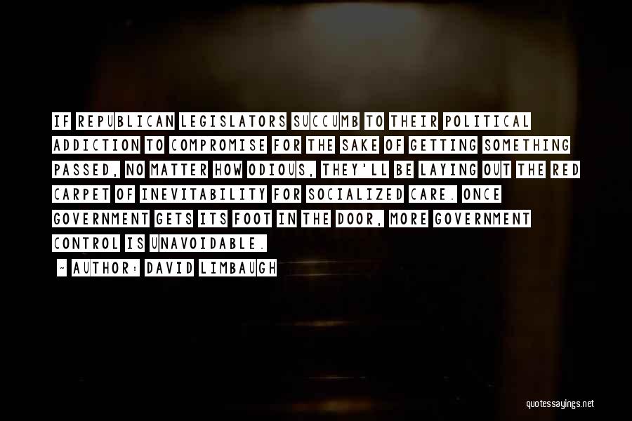 David Limbaugh Quotes: If Republican Legislators Succumb To Their Political Addiction To Compromise For The Sake Of Getting Something Passed, No Matter How