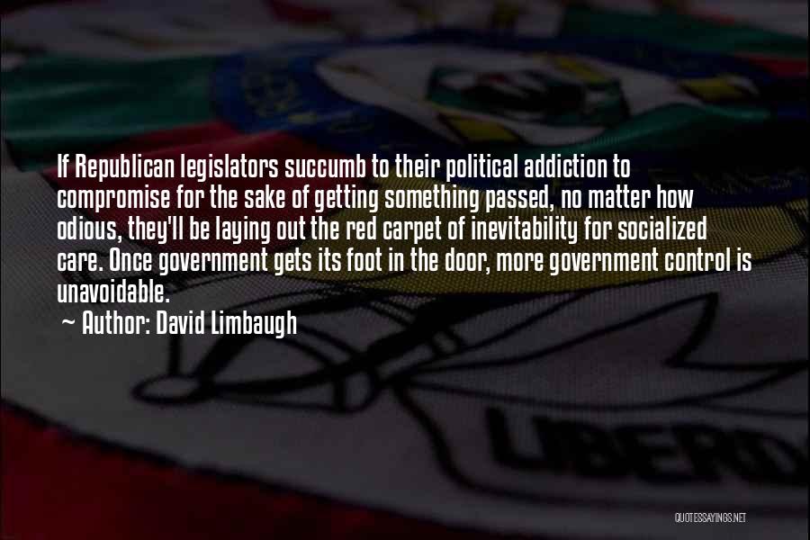 David Limbaugh Quotes: If Republican Legislators Succumb To Their Political Addiction To Compromise For The Sake Of Getting Something Passed, No Matter How