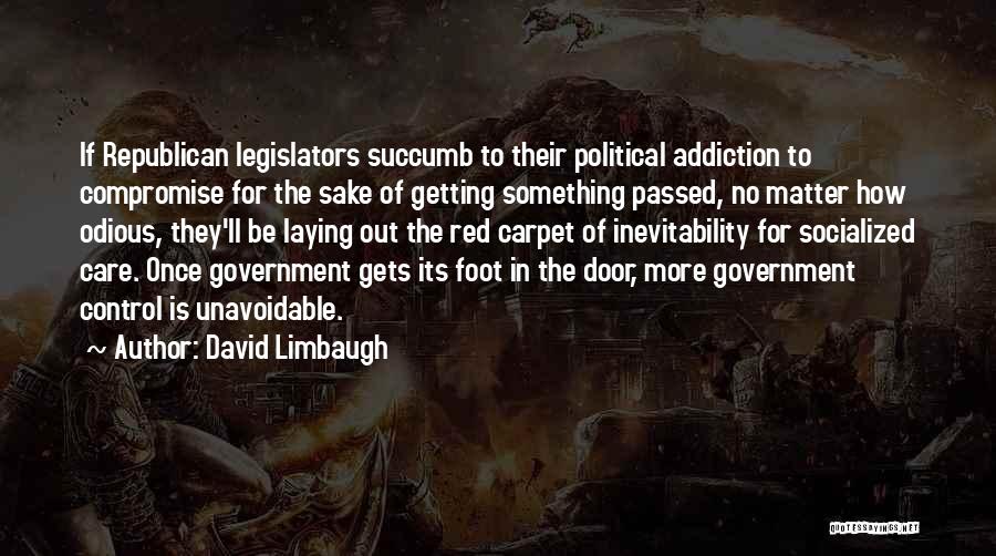 David Limbaugh Quotes: If Republican Legislators Succumb To Their Political Addiction To Compromise For The Sake Of Getting Something Passed, No Matter How