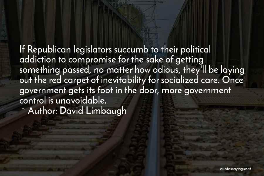 David Limbaugh Quotes: If Republican Legislators Succumb To Their Political Addiction To Compromise For The Sake Of Getting Something Passed, No Matter How