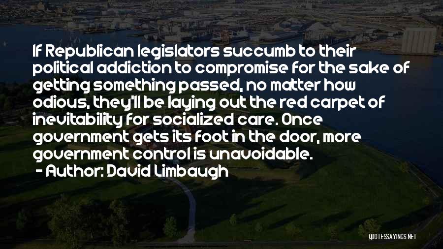 David Limbaugh Quotes: If Republican Legislators Succumb To Their Political Addiction To Compromise For The Sake Of Getting Something Passed, No Matter How