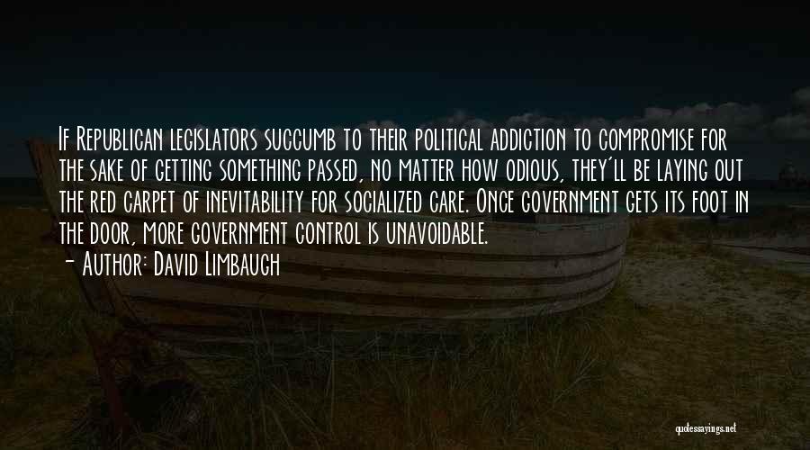 David Limbaugh Quotes: If Republican Legislators Succumb To Their Political Addiction To Compromise For The Sake Of Getting Something Passed, No Matter How