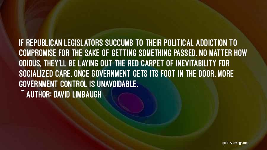 David Limbaugh Quotes: If Republican Legislators Succumb To Their Political Addiction To Compromise For The Sake Of Getting Something Passed, No Matter How