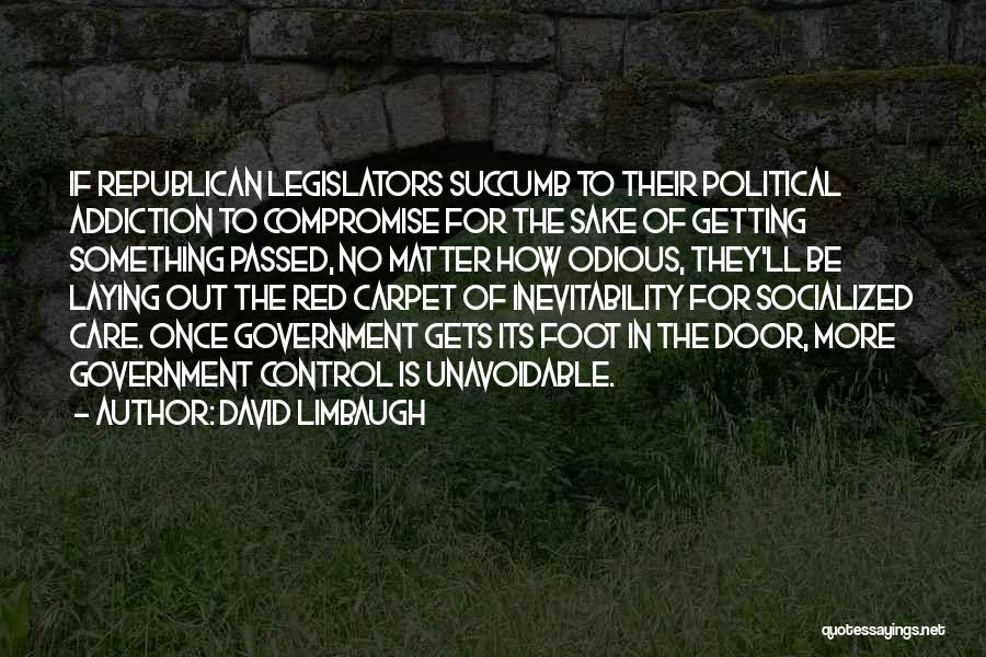 David Limbaugh Quotes: If Republican Legislators Succumb To Their Political Addiction To Compromise For The Sake Of Getting Something Passed, No Matter How