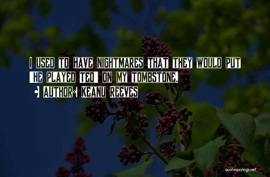 Keanu Reeves Quotes: I Used To Have Nightmares That They Would Put 'he Played Ted' On My Tombstone.