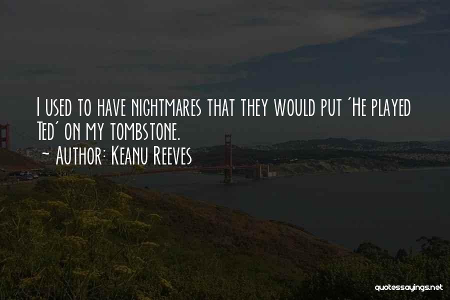 Keanu Reeves Quotes: I Used To Have Nightmares That They Would Put 'he Played Ted' On My Tombstone.