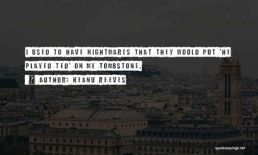 Keanu Reeves Quotes: I Used To Have Nightmares That They Would Put 'he Played Ted' On My Tombstone.