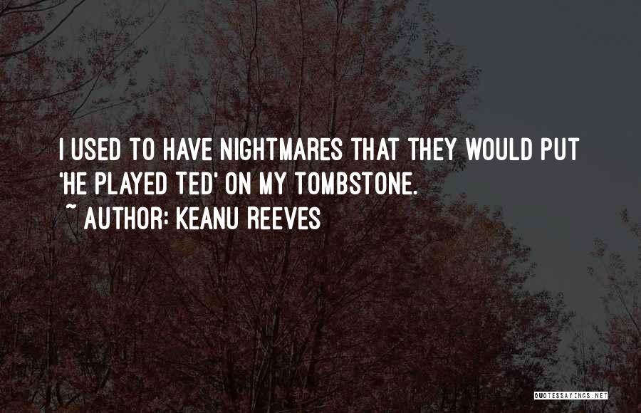 Keanu Reeves Quotes: I Used To Have Nightmares That They Would Put 'he Played Ted' On My Tombstone.