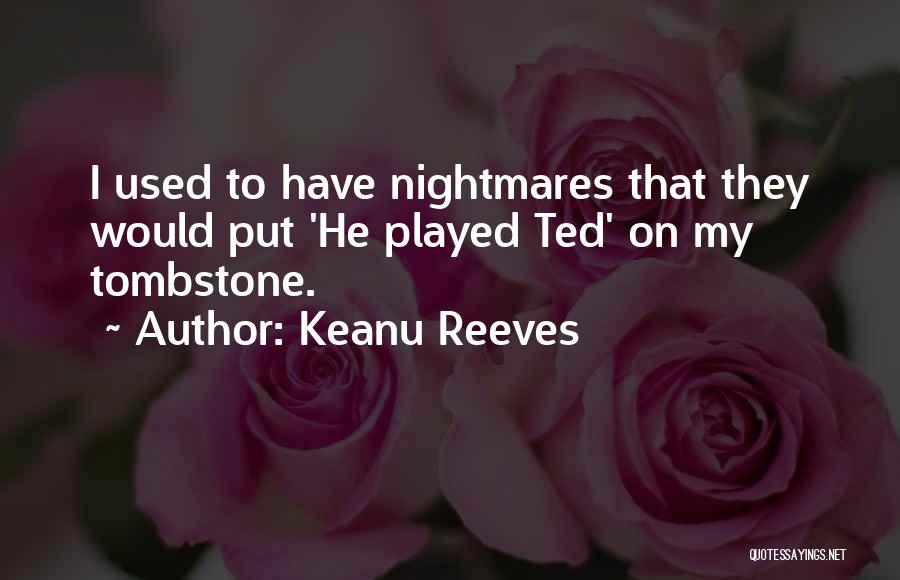 Keanu Reeves Quotes: I Used To Have Nightmares That They Would Put 'he Played Ted' On My Tombstone.