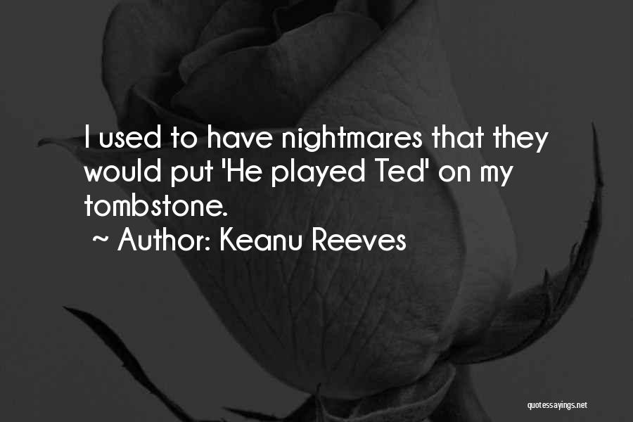 Keanu Reeves Quotes: I Used To Have Nightmares That They Would Put 'he Played Ted' On My Tombstone.