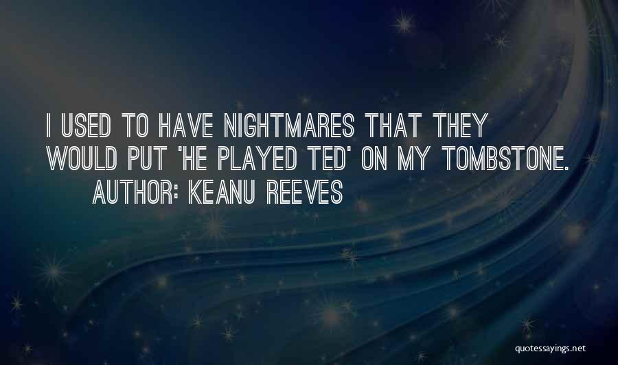 Keanu Reeves Quotes: I Used To Have Nightmares That They Would Put 'he Played Ted' On My Tombstone.