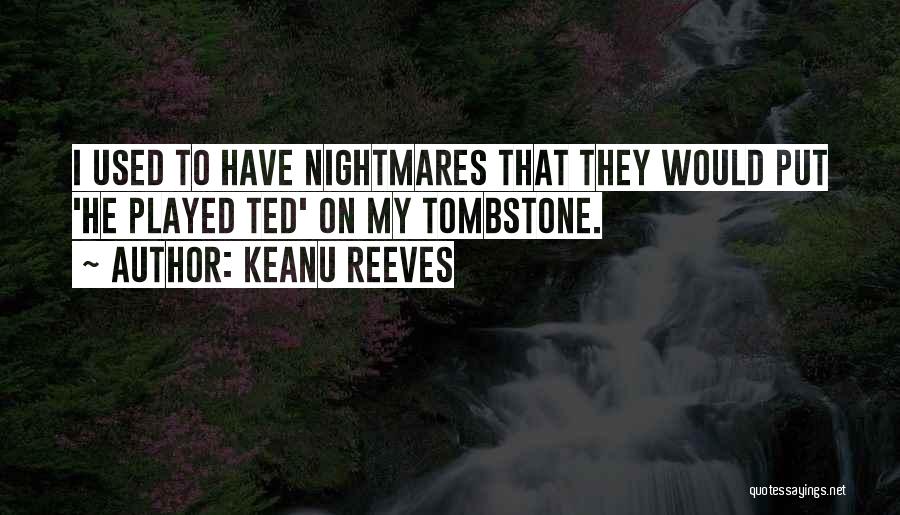 Keanu Reeves Quotes: I Used To Have Nightmares That They Would Put 'he Played Ted' On My Tombstone.