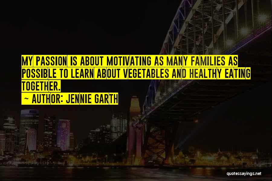Jennie Garth Quotes: My Passion Is About Motivating As Many Families As Possible To Learn About Vegetables And Healthy Eating Together.