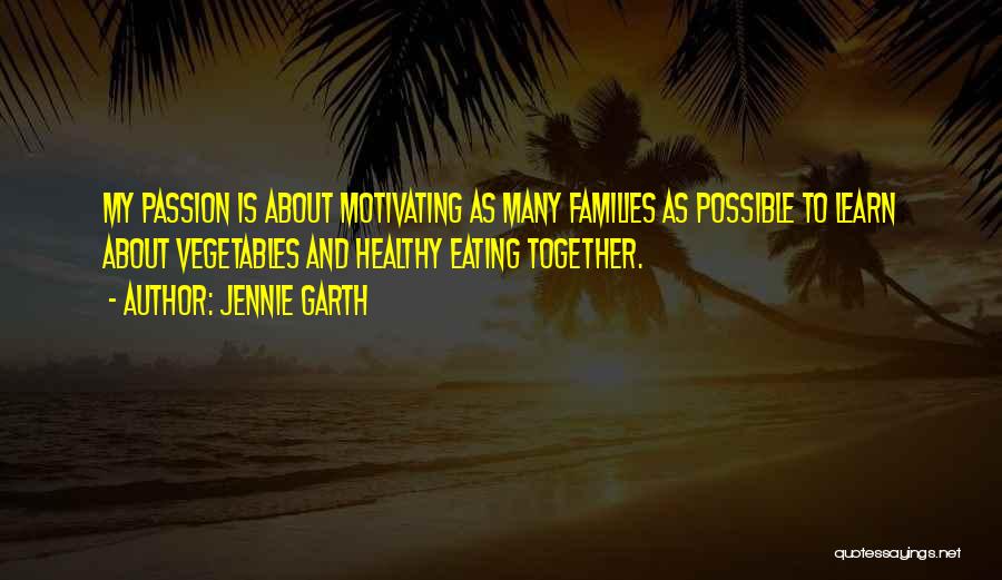 Jennie Garth Quotes: My Passion Is About Motivating As Many Families As Possible To Learn About Vegetables And Healthy Eating Together.