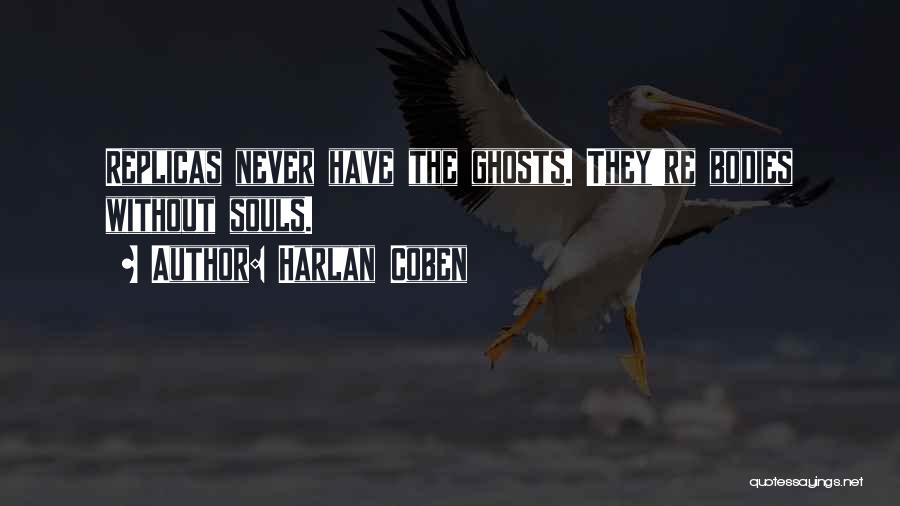Harlan Coben Quotes: Replicas Never Have The Ghosts. They're Bodies Without Souls.