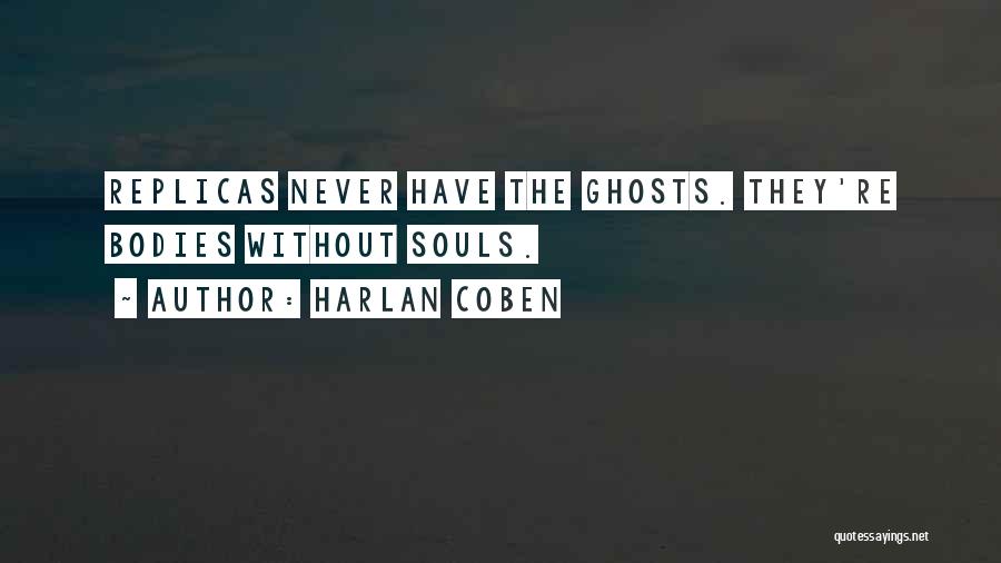Harlan Coben Quotes: Replicas Never Have The Ghosts. They're Bodies Without Souls.