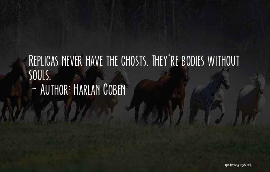 Harlan Coben Quotes: Replicas Never Have The Ghosts. They're Bodies Without Souls.