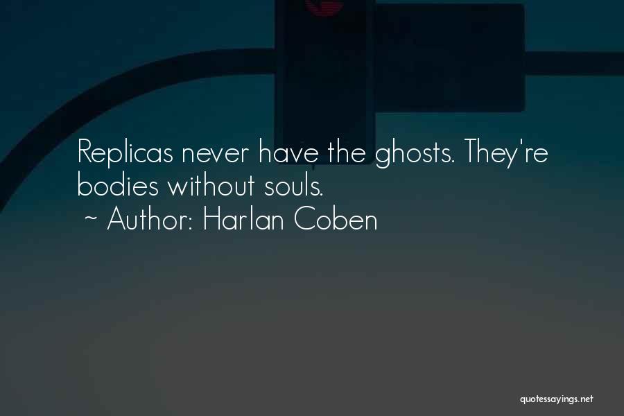 Harlan Coben Quotes: Replicas Never Have The Ghosts. They're Bodies Without Souls.