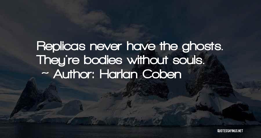 Harlan Coben Quotes: Replicas Never Have The Ghosts. They're Bodies Without Souls.