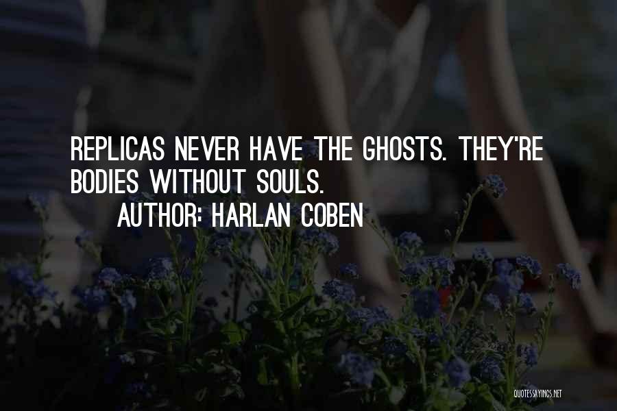 Harlan Coben Quotes: Replicas Never Have The Ghosts. They're Bodies Without Souls.