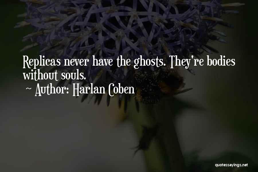 Harlan Coben Quotes: Replicas Never Have The Ghosts. They're Bodies Without Souls.