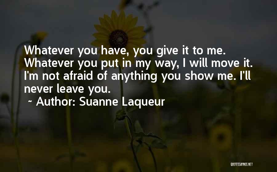 Suanne Laqueur Quotes: Whatever You Have, You Give It To Me. Whatever You Put In My Way, I Will Move It. I'm Not