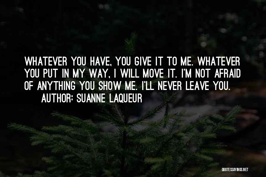 Suanne Laqueur Quotes: Whatever You Have, You Give It To Me. Whatever You Put In My Way, I Will Move It. I'm Not