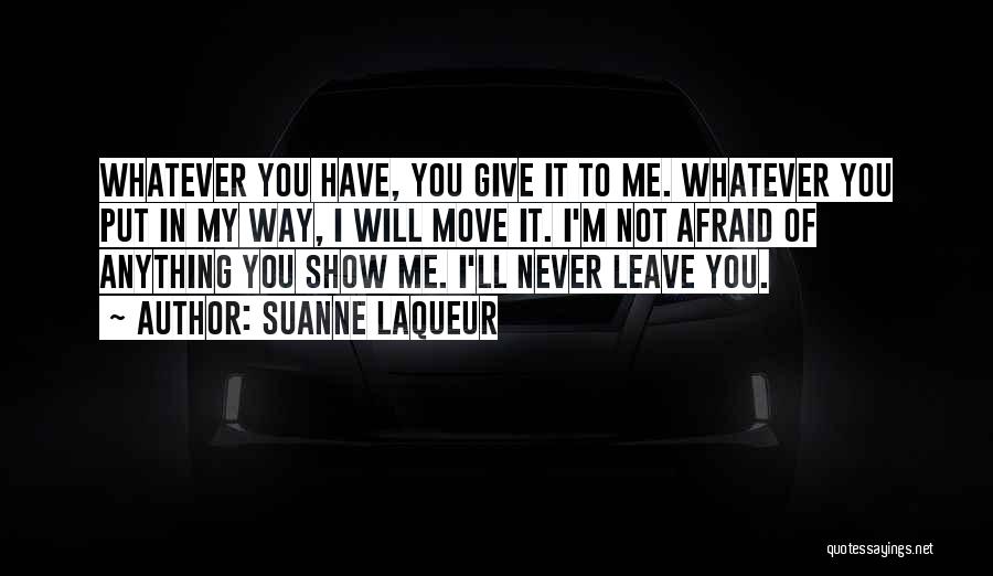 Suanne Laqueur Quotes: Whatever You Have, You Give It To Me. Whatever You Put In My Way, I Will Move It. I'm Not