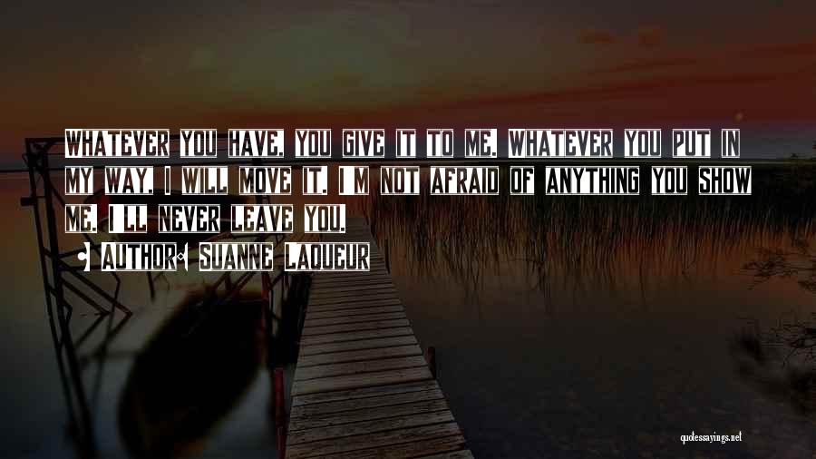 Suanne Laqueur Quotes: Whatever You Have, You Give It To Me. Whatever You Put In My Way, I Will Move It. I'm Not