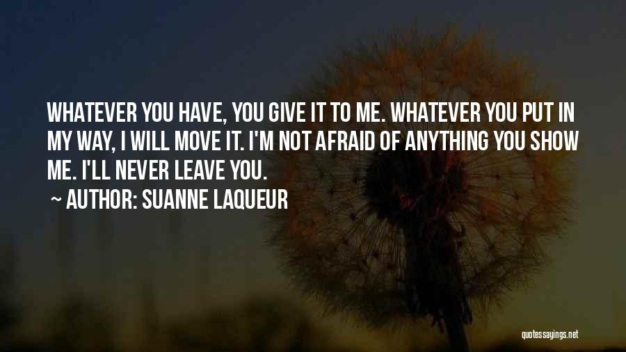 Suanne Laqueur Quotes: Whatever You Have, You Give It To Me. Whatever You Put In My Way, I Will Move It. I'm Not