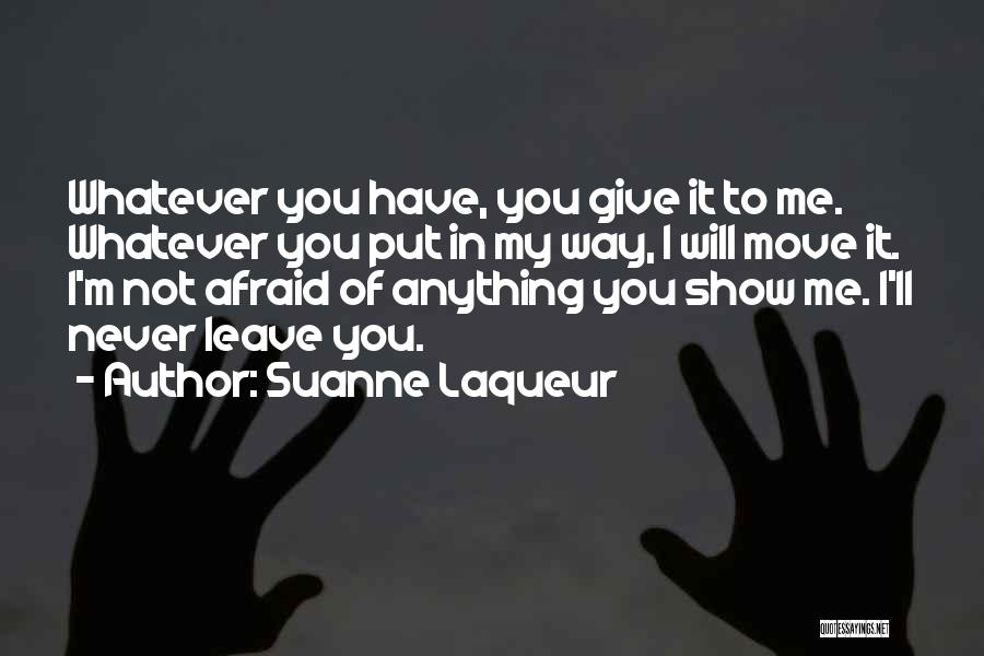 Suanne Laqueur Quotes: Whatever You Have, You Give It To Me. Whatever You Put In My Way, I Will Move It. I'm Not