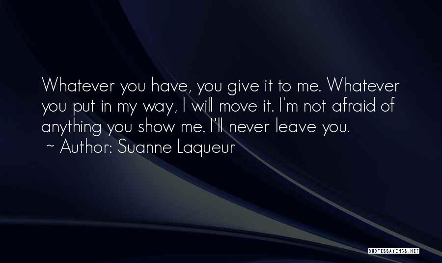 Suanne Laqueur Quotes: Whatever You Have, You Give It To Me. Whatever You Put In My Way, I Will Move It. I'm Not