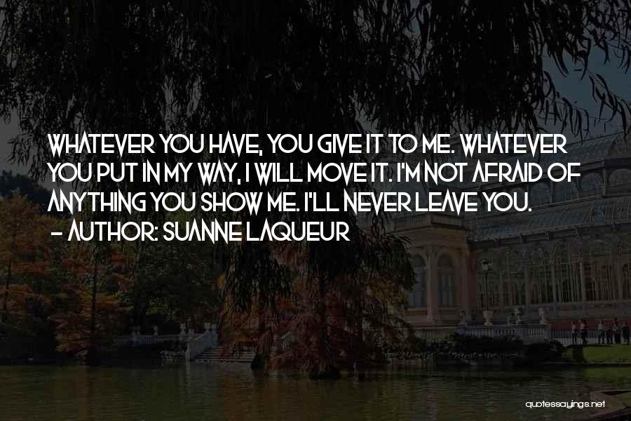 Suanne Laqueur Quotes: Whatever You Have, You Give It To Me. Whatever You Put In My Way, I Will Move It. I'm Not