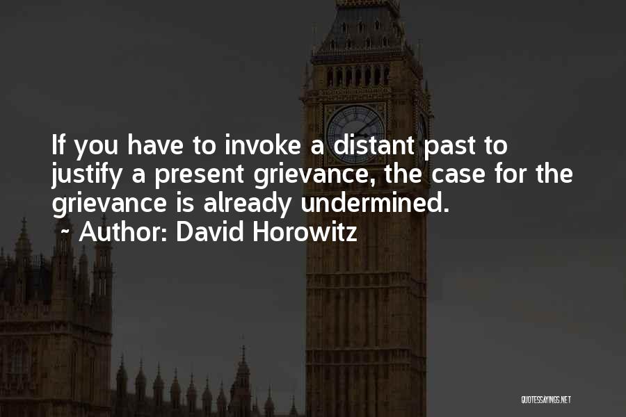 David Horowitz Quotes: If You Have To Invoke A Distant Past To Justify A Present Grievance, The Case For The Grievance Is Already