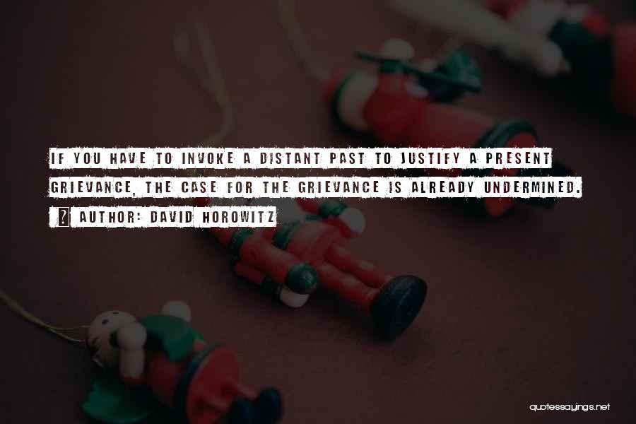 David Horowitz Quotes: If You Have To Invoke A Distant Past To Justify A Present Grievance, The Case For The Grievance Is Already