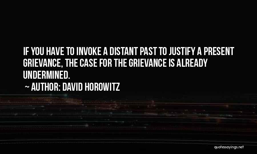 David Horowitz Quotes: If You Have To Invoke A Distant Past To Justify A Present Grievance, The Case For The Grievance Is Already