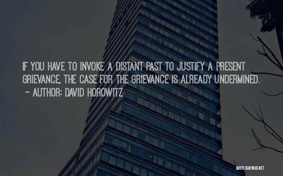 David Horowitz Quotes: If You Have To Invoke A Distant Past To Justify A Present Grievance, The Case For The Grievance Is Already