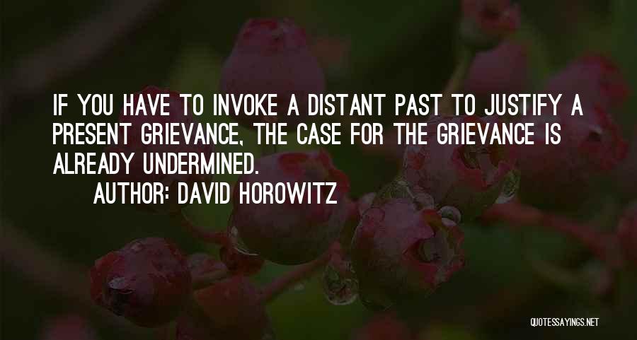 David Horowitz Quotes: If You Have To Invoke A Distant Past To Justify A Present Grievance, The Case For The Grievance Is Already
