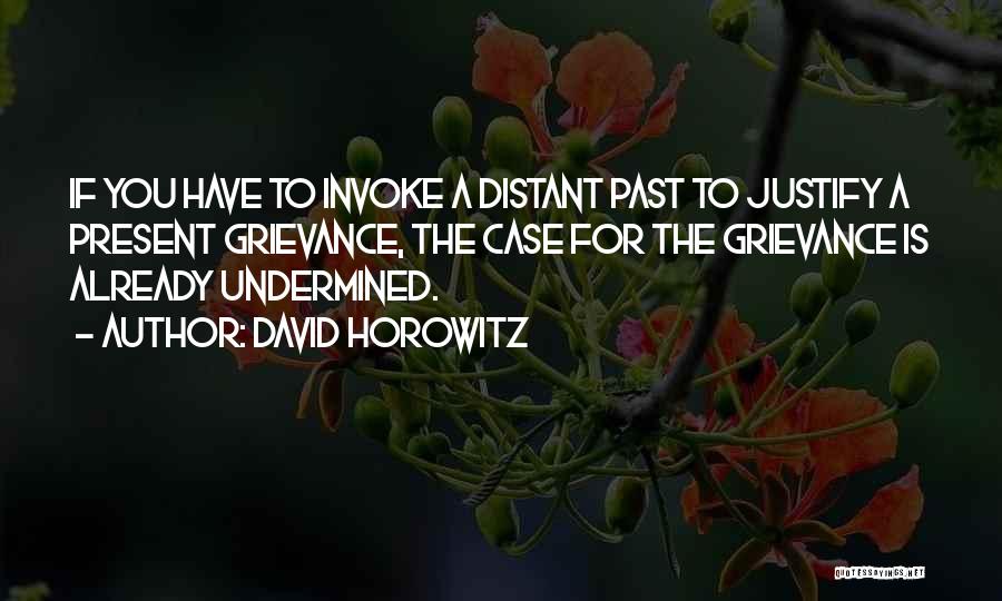David Horowitz Quotes: If You Have To Invoke A Distant Past To Justify A Present Grievance, The Case For The Grievance Is Already