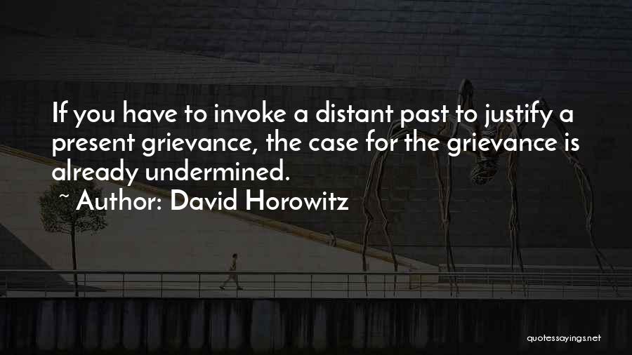 David Horowitz Quotes: If You Have To Invoke A Distant Past To Justify A Present Grievance, The Case For The Grievance Is Already