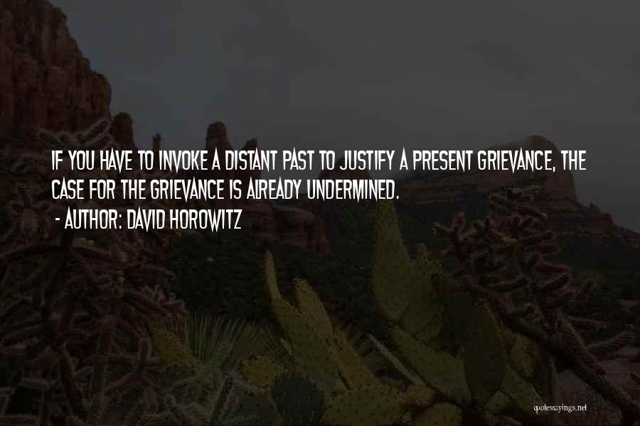 David Horowitz Quotes: If You Have To Invoke A Distant Past To Justify A Present Grievance, The Case For The Grievance Is Already