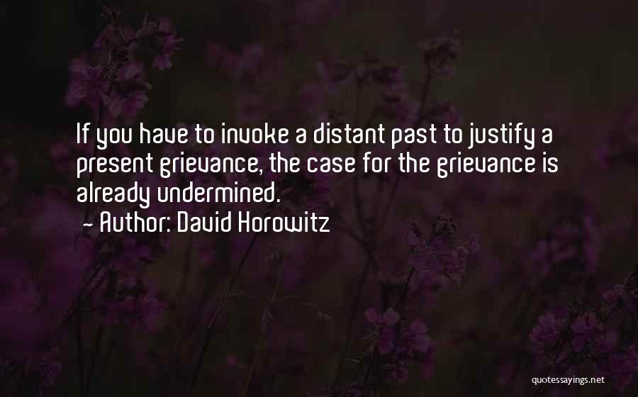 David Horowitz Quotes: If You Have To Invoke A Distant Past To Justify A Present Grievance, The Case For The Grievance Is Already