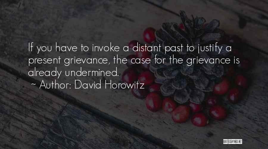 David Horowitz Quotes: If You Have To Invoke A Distant Past To Justify A Present Grievance, The Case For The Grievance Is Already