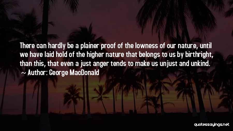 George MacDonald Quotes: There Can Hardly Be A Plainer Proof Of The Lowness Of Our Nature, Until We Have Laid Hold Of The