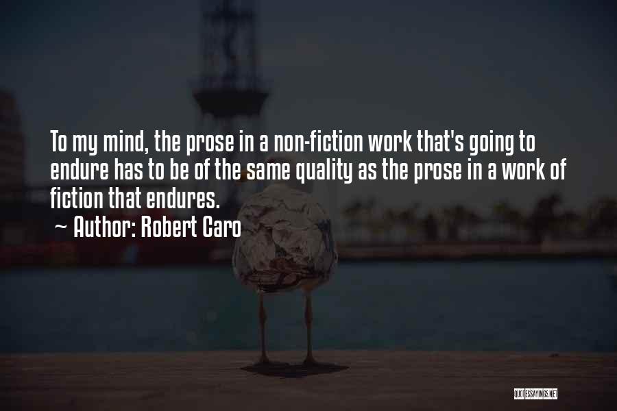 Robert Caro Quotes: To My Mind, The Prose In A Non-fiction Work That's Going To Endure Has To Be Of The Same Quality