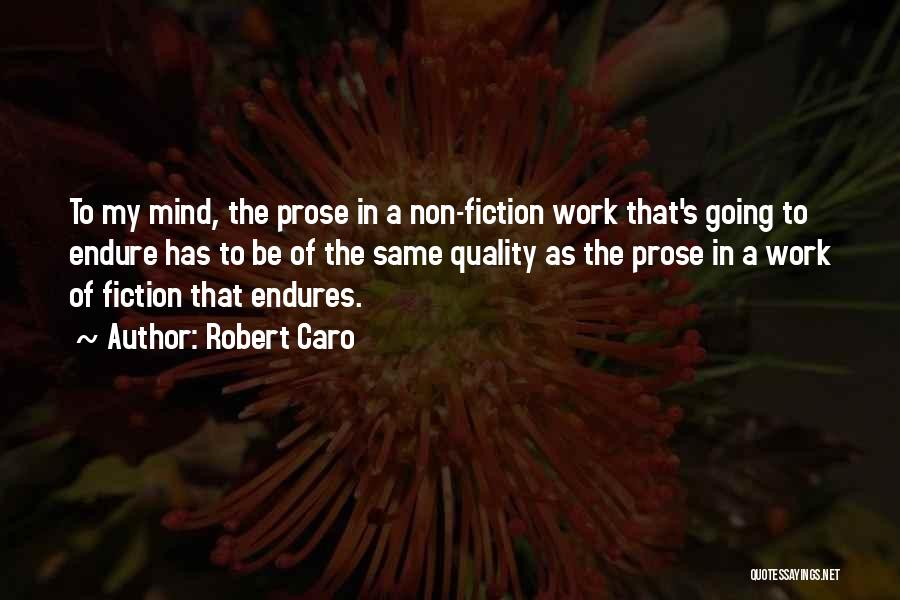 Robert Caro Quotes: To My Mind, The Prose In A Non-fiction Work That's Going To Endure Has To Be Of The Same Quality