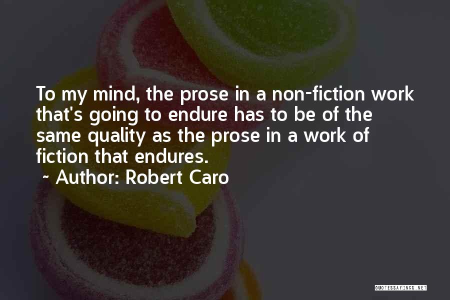 Robert Caro Quotes: To My Mind, The Prose In A Non-fiction Work That's Going To Endure Has To Be Of The Same Quality