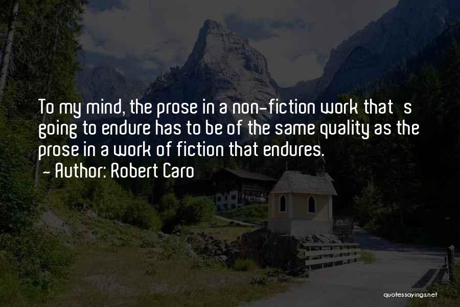 Robert Caro Quotes: To My Mind, The Prose In A Non-fiction Work That's Going To Endure Has To Be Of The Same Quality