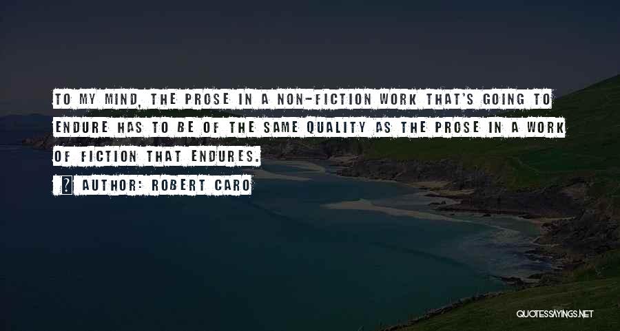 Robert Caro Quotes: To My Mind, The Prose In A Non-fiction Work That's Going To Endure Has To Be Of The Same Quality