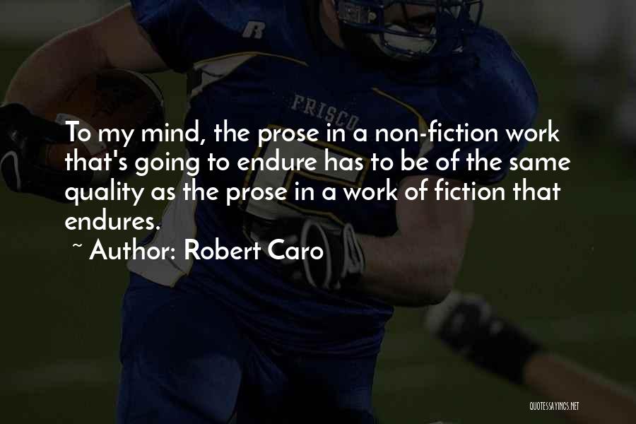Robert Caro Quotes: To My Mind, The Prose In A Non-fiction Work That's Going To Endure Has To Be Of The Same Quality